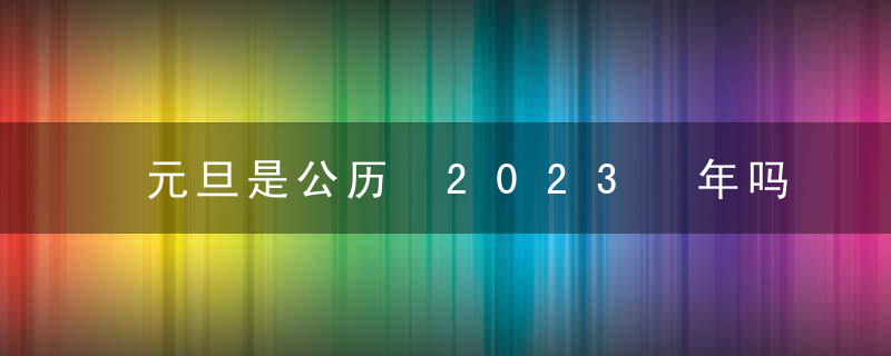 元旦是公历 2023 年吗？